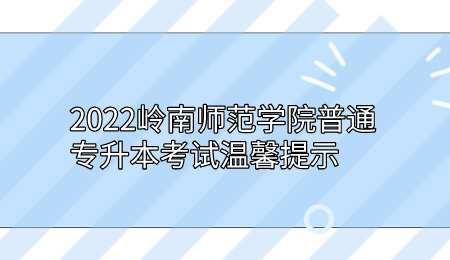 2022岭南师范学院普通专升本考试温馨提示.png