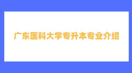 广东医科大学专升本专业介绍.png