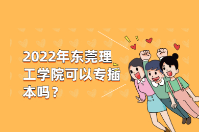 2022年东莞理工学院可以专插本吗？