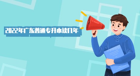 2022年广东普通专升本读几年 (1).jpg