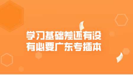 学习基础差还有没有必要广东专插本.png