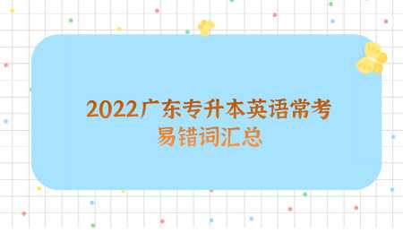 2022广东专升本英语常考易错词汇总.png