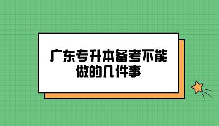 广东专升本备考不能做的几件事.png