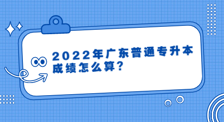 2022年广东普通专升本成绩怎么算_？.jpg