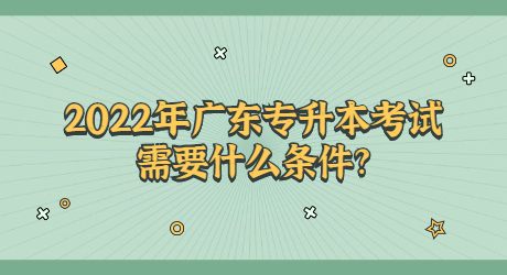 2022年广东专升本考试需要什么条件_.jpg