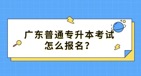 广东普通专升本考试怎么报名？.jpg