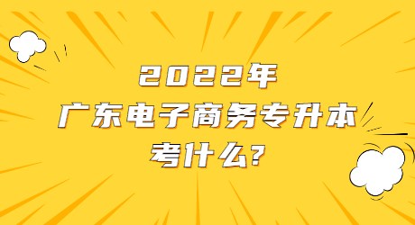 2022年广东电子商务专升本考什么_.jpg