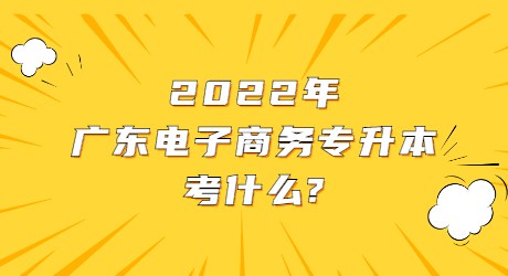 2022年广东电子商务专升本考什么_.jpg