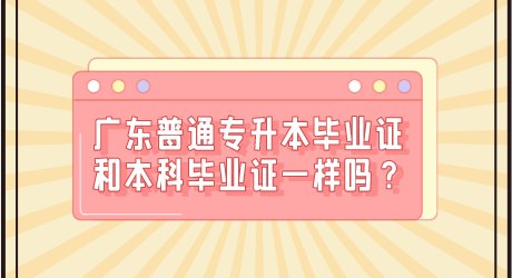 广东普通专升本毕业证和本科毕业证一样吗?.png