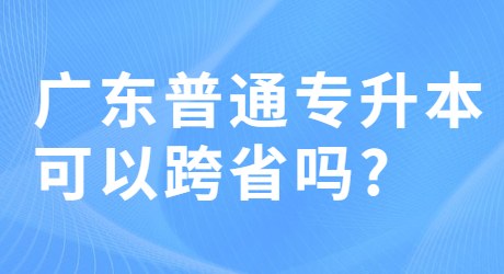 广东普通专升本可以跨省吗_.jpg