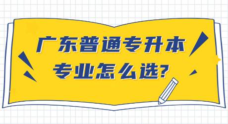 广东普通专升本专业怎么选_.jpg