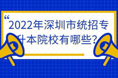 2022年深圳市统招专升本院校有哪些？