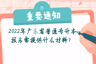 2022年广东省普通专升本报名需提供什么材料?