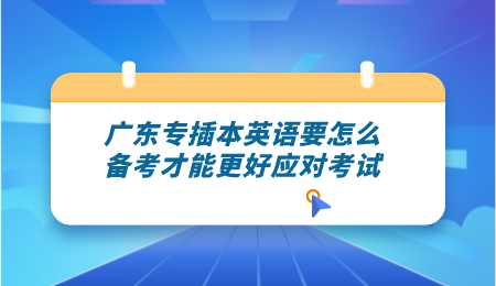 广东专插本英语要怎么备考才能更好应对考试.png