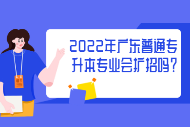 2022年广东普通专升本专业会扩招吗?