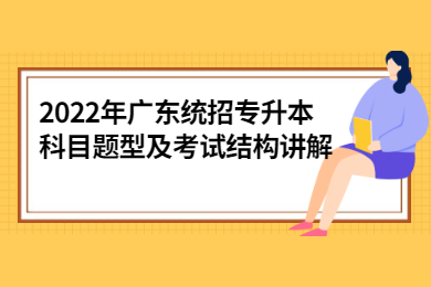 2022年广东统招专升本科目题型及考试结构讲解