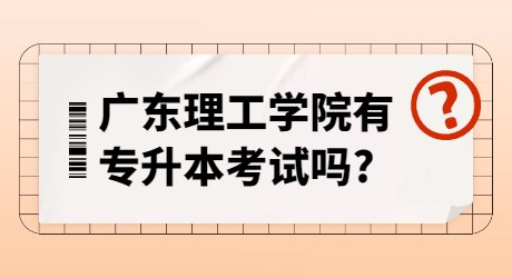 广东理工学院有专升本考试吗_.jpg