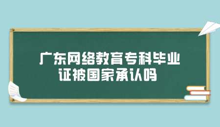 广东网络教育专科毕业证被国家承认吗.png