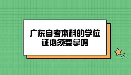 广东自考本科的学位证必须要拿吗.png