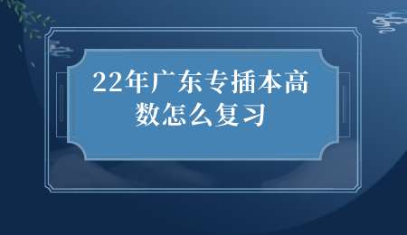 22年广东专插本高数怎么复习.png