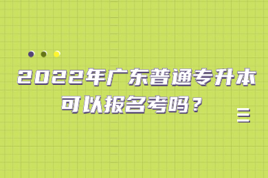 2022年广东普通专升本可以报名考吗？