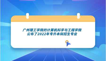 广州理工学院的计算机科学与工程学院公布了2022年专升本拟招生专业.png