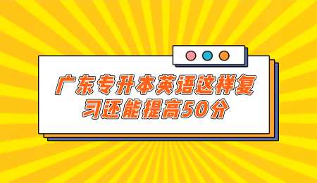 广东专升本英语这样复习还能提高50分.png