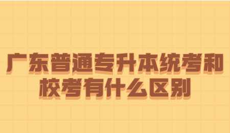 广东普通专升本统考和校考有什么区别.png