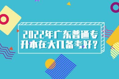 2022年广东普通专升本在大几备考好?