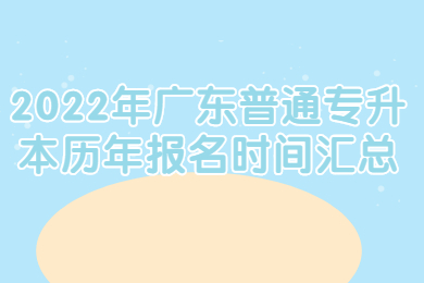 2022年广东普通专升本历年报名时间汇总
