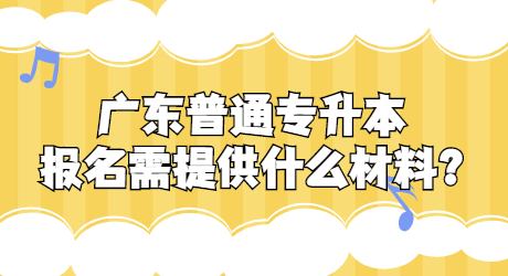 广东普通专升本报名需提供什么材料_.jpg