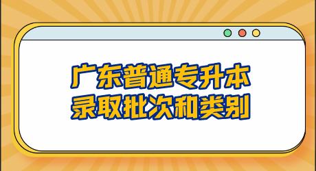 广东普通专升本录取批次和类别.png