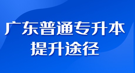 广东普通专升本提升途径.jpg
