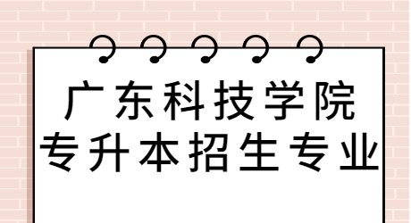 广东科技学院专升本招生专业.jpg