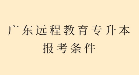 广东远程教育专升本报考条件.jpg