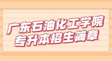 广东石油化工学院专升本招生简章.jpg