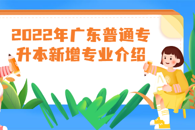 2022年广东普通专升本新增专业介绍