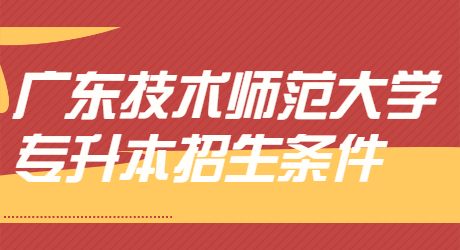 广东技术师范大学专升本招生条件.jpg