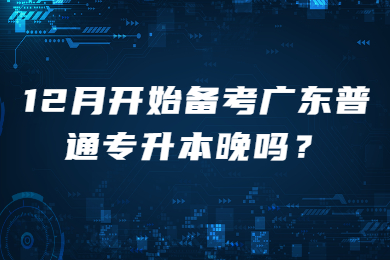 12月开始备考广东普通专升本晚吗?