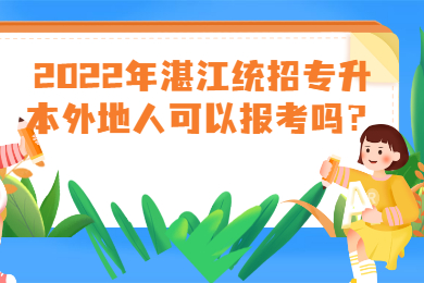 2022年湛江统招专升本外地人可以报考吗?