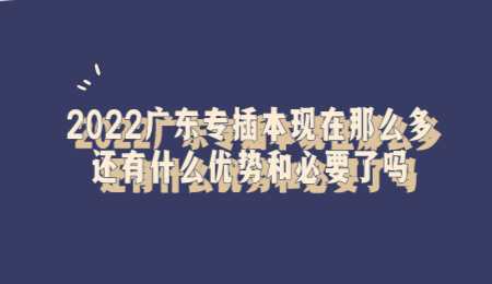 2022广东专插本现在那么多还有什么优势和必要了吗.png