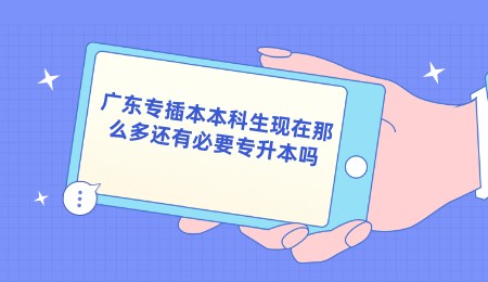 广东专插本本科生现在那么多还有必要专升本吗.jpeg