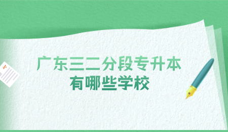 广东三二分段专升本有哪些学校.png