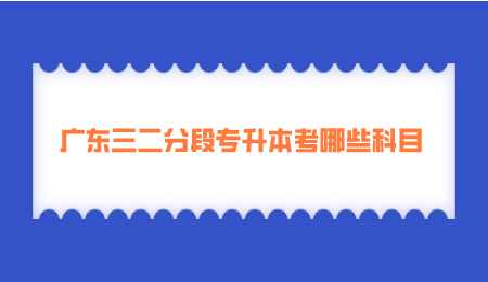 广东三二分段专升本考哪些科目.png