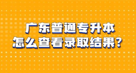 广东普通专升本怎么查看录取结果？.jpg