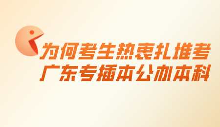 为何考生热衷扎堆考广东专插本公办本科.png