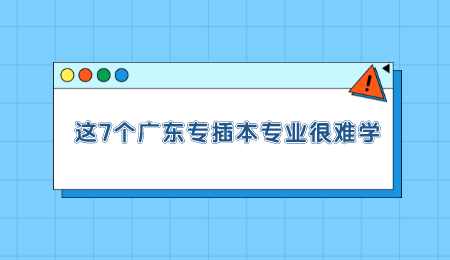 这7个广东专插本专业很难学.png