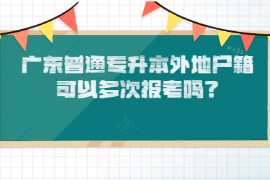 广东普通专升本外地户籍可以多次报考吗?