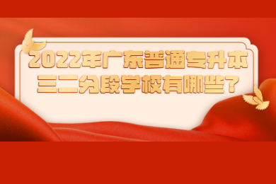 2022年广东普通专升本三二分段学校有哪些?