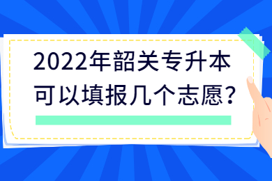 2022年韶关专升本可以填报几个志愿?